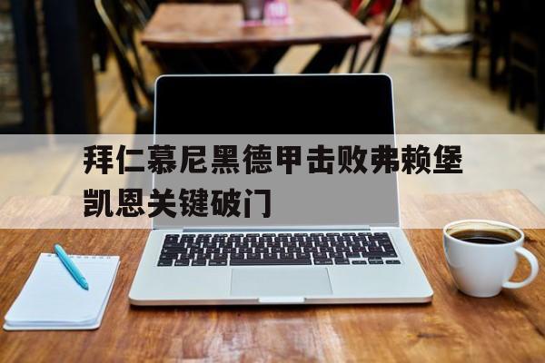 澳门新葡京娱乐城官网_拜仁慕尼黑德甲击败弗赖堡凯恩关键破门(拜仁慕尼黑 德甲)